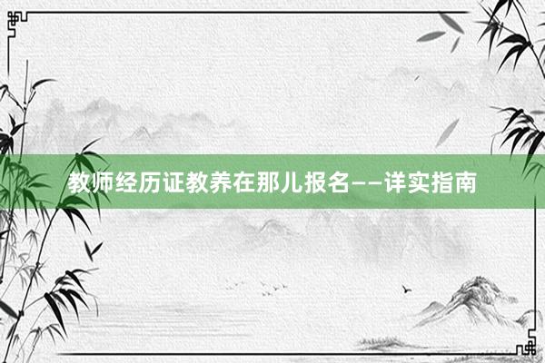 教师经历证教养在那儿报名——详实指南